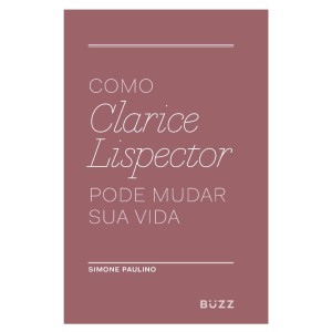 COMO CLARICE LISPECTOR PODE MUDAR SUA VIDA BUZZ EDITORA